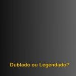 Dublado ou Legendado