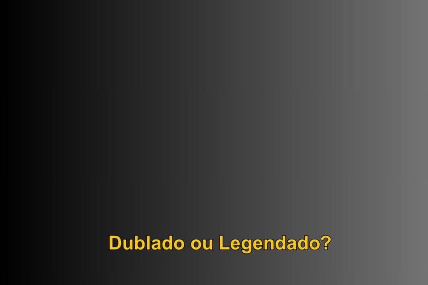 Dublado ou Legendado